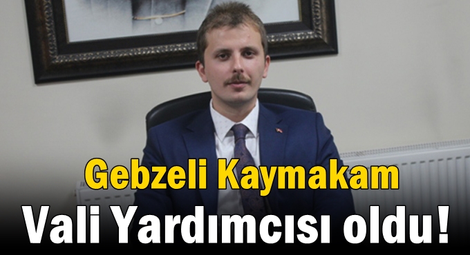 Gebzeli Kaymakam Vali Yardımcısı oldu!