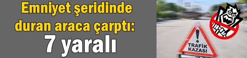 Emniyet şeridinde duran araca çarptı: 7 yaralı