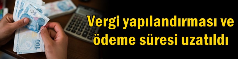 Vergi yapılandırması ve ödeme süresi uzatıldı