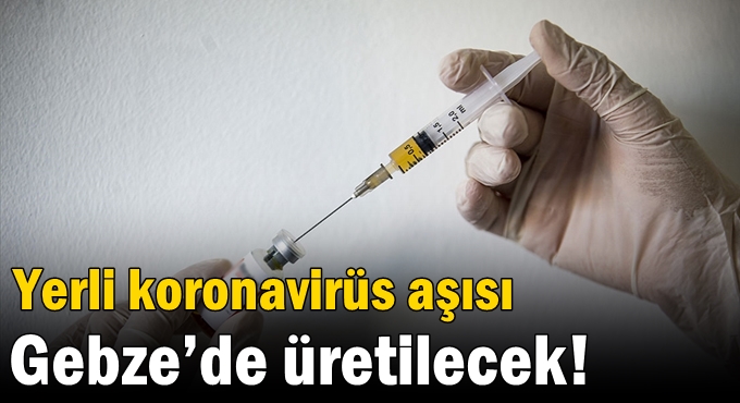 Yerli koronavirüs aşısı Gebze’de üretilecek!