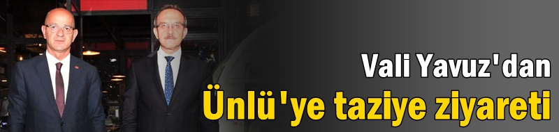 Vali Yavuz' dan Ünlü' ye taziye ziyareti