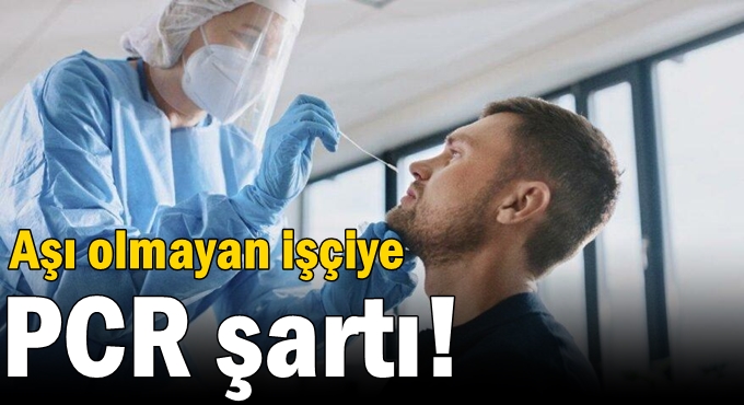 Aşı olmayan işçiye PCR şartı!