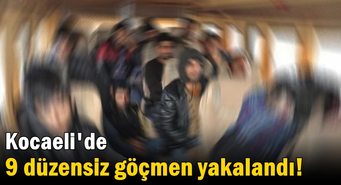 Kocaeli'de 9 düzensiz göçmen yakalandı!