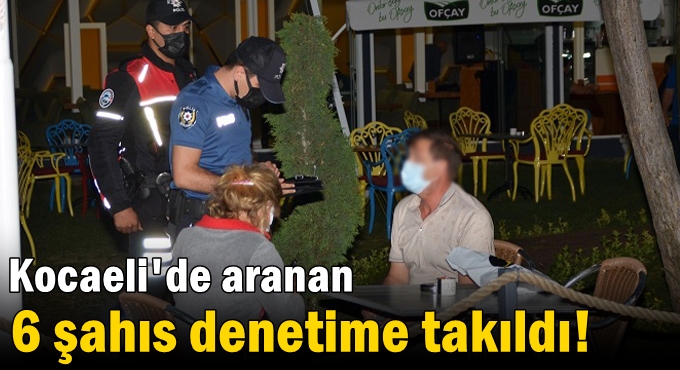 Kocaeli'de aranan 6 şahıs denetime takıldı!