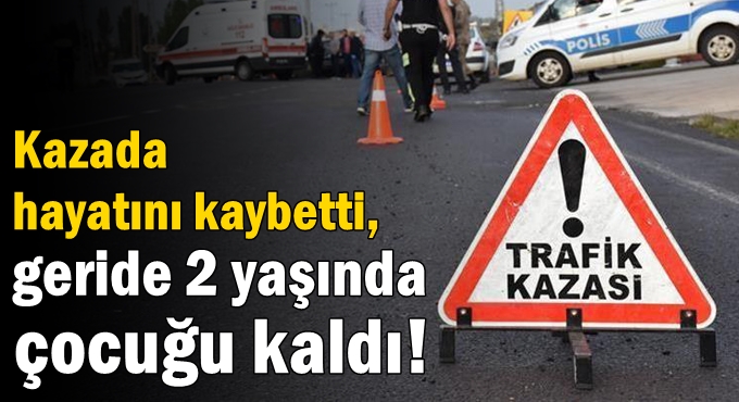 Kazada hayatını kaybetti, geride 2 yaşında çocuğu kaldı!