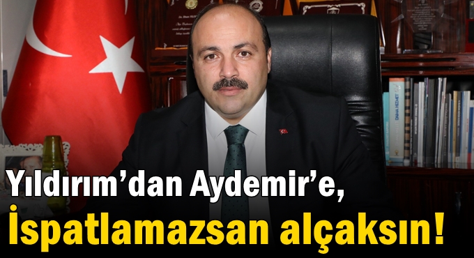 Yıldırım’dan Aydemir’e “İspatlamazsan alçaksın!”