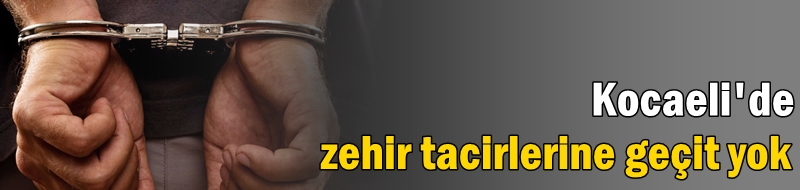 Kocaeli'de zehir tacirlerine geçit yok