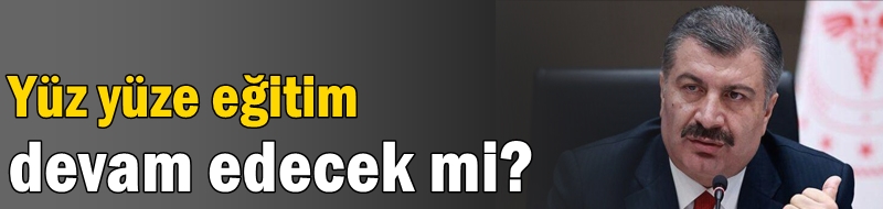 Yüz yüze eğitim devam edecek mi?