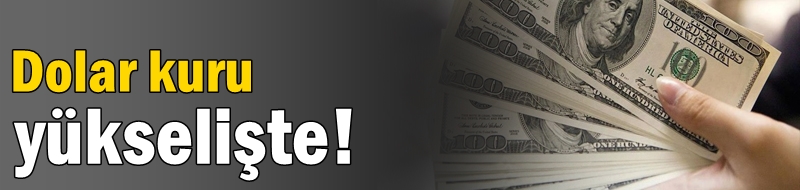Dolar kuru yükselişte!