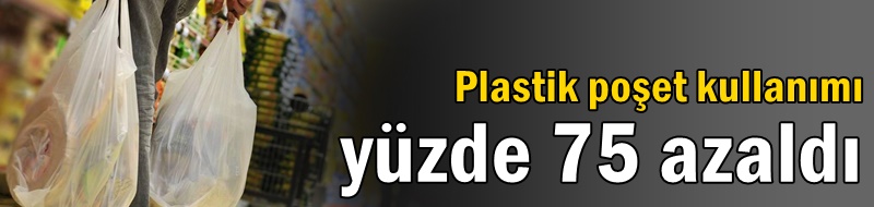 Plastik poşet kullanımı yüzde 75 azaldı