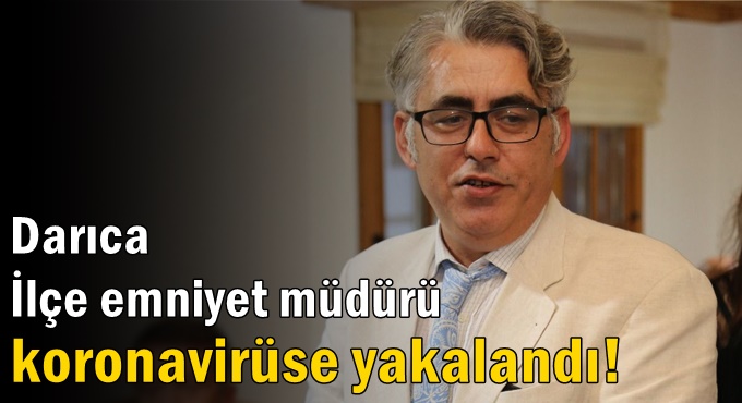 Darıca İlçe emniyet müdürü koronavirüse yakalandı!