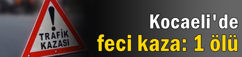 Kocaeli'de feci kaza: 1 ölü