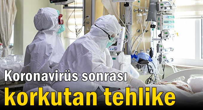 Koronavirüs sonrası korkutan tehlike