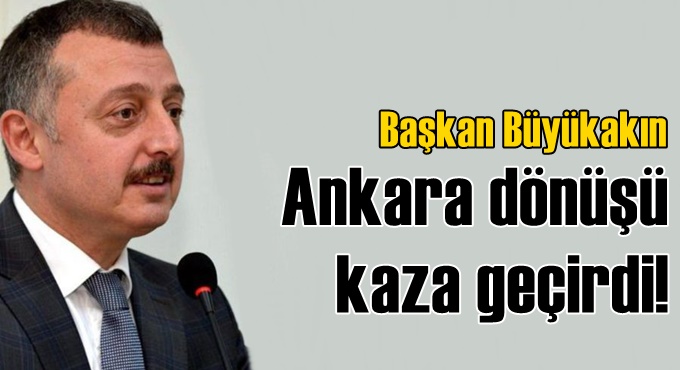 Başkan Büyükakın'ın aracı Ankara dönüşü kaza yaptı!
