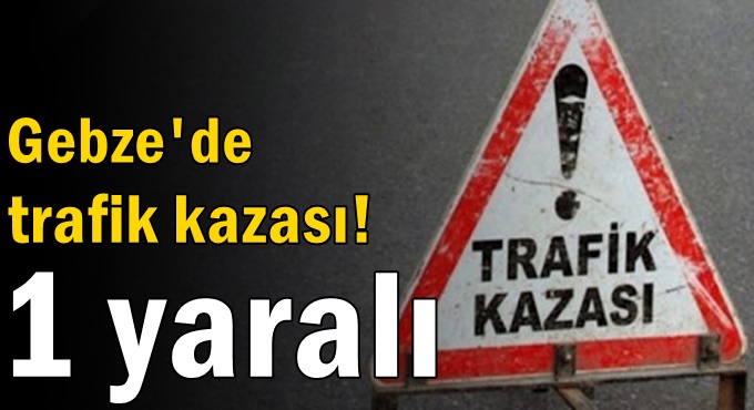 Gebze'de trafik kazası! 1 yaralı