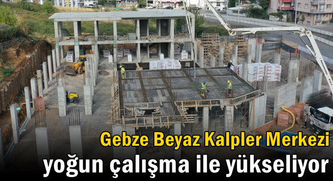 Gebze Beyaz Kalpler Merkezi  yoğun çalışma ile yükseliyor
