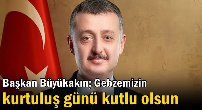 Başkan Büyükakın; Gebzemizin kurtuluş günü kutlu olsun