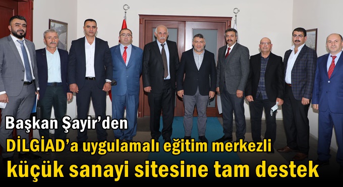 Şayir’den DİLGİAD’a uygulamalı eğitim merkezli küçük sanayi sitesine tam destek