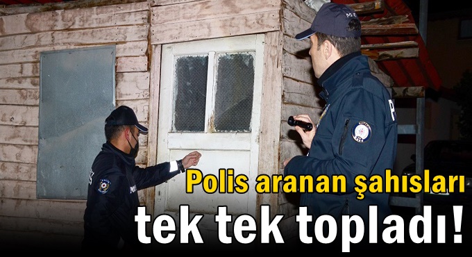 Polis aranan şahısları tek tek topladı!