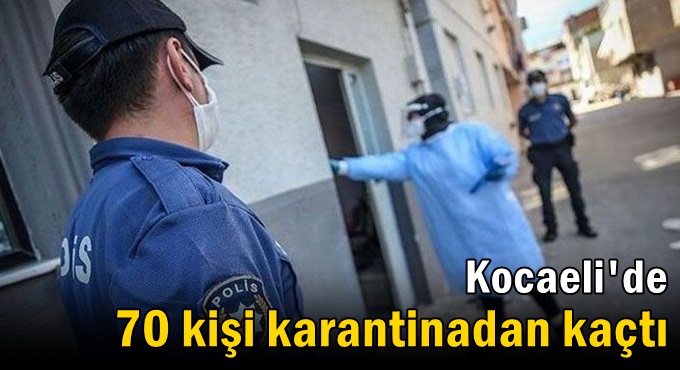 Kocaeli'de 70 kişi karantinadan kaçtı
