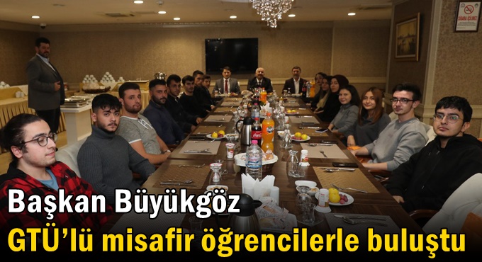 Başkan Büyükgöz GTÜ’lü misafir öğrencilerle buluştu