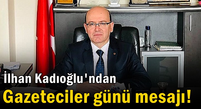 İlhan Kadıoğlu'ndan Gazeteciler günü mesajı!