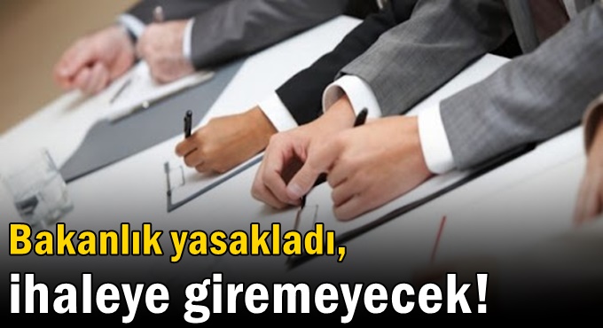 Bakanlık yasakladı, ihaleye giremeyecek!