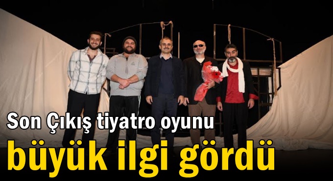 Son Çıkış tiyatro oyunu büyük ilgi gördü