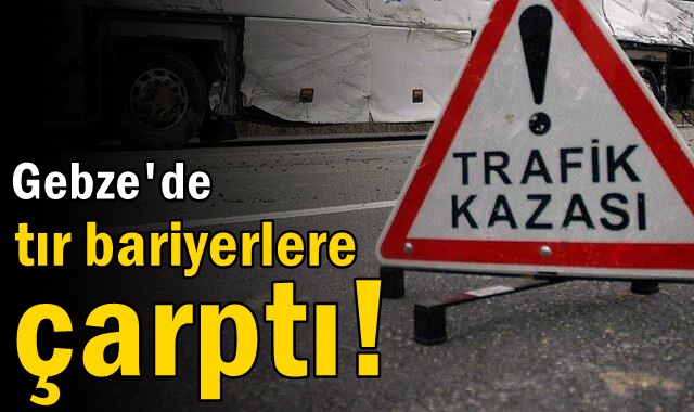 Gebze'de tır bariyerlere çarptı!