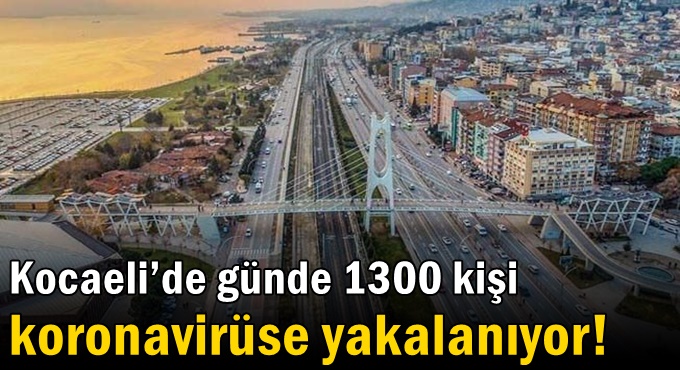 Kocaeli’de günde 1300 kişi koronavirüse yakalanıyor!