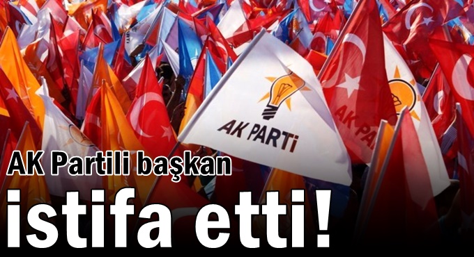AK Partili başkan istifa etti!