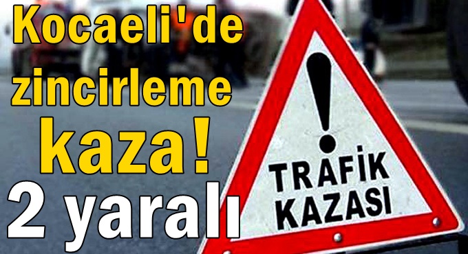 Kocaeli'de zincirleme kaza! 2 yaralı