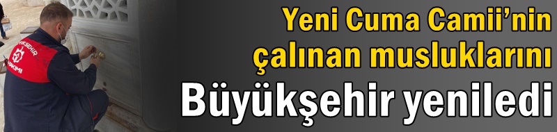 Yeni Cuma Camii’nin çalınan musluklarını Büyükşehir yeniledi