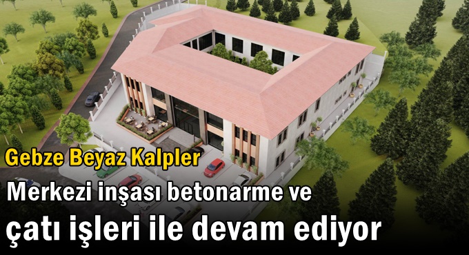 Gebze Beyaz Kalpler Merkezi inşası betonarme ve çatı işleri ile devam ediyor