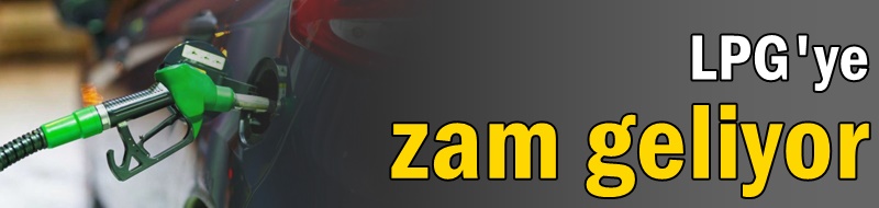 LPG'ye zam geliyor