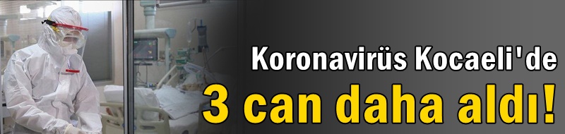 Koronavirüs Kocaeli'de 3 can daha aldı!