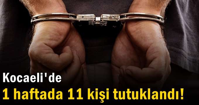 1 haftada 11 kişi tutuklandı!