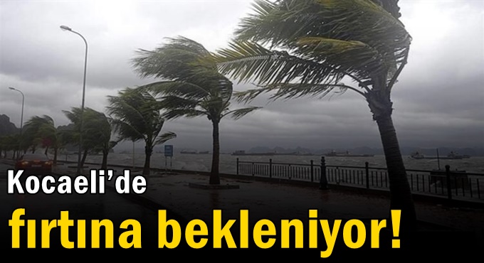 Kocaeli’de fırtına bekleniyor!