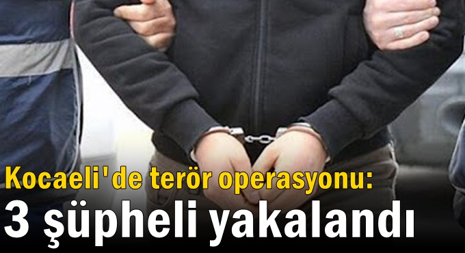 Kocaeli'de terör operasyonu: 3 şüpheli yakalandı