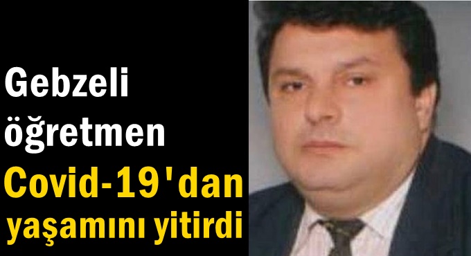 Gebzeli öğretmen Covid-19'dan yaşamını yitirdi