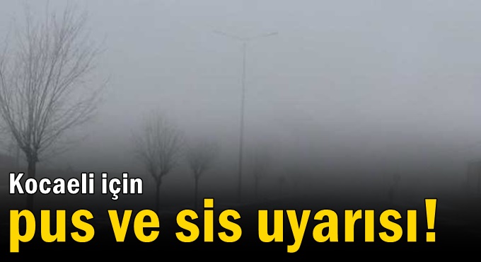 Kocaeli için pus ve sis uyarısı!