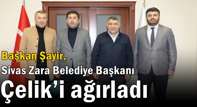Başkan Şayir, Sivas Zara Belediye Başkanı Çelik’i ağırladı