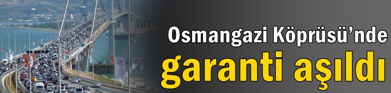 Osmangazi Köprüsü’nde garanti aşıldı