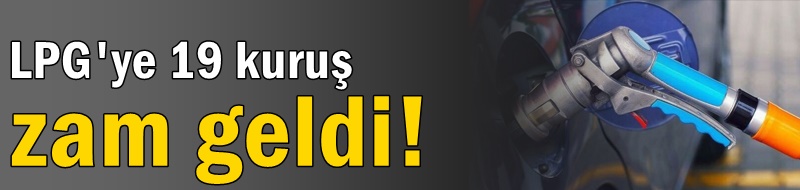 LPG'ye 19 kuruş zam geldi!