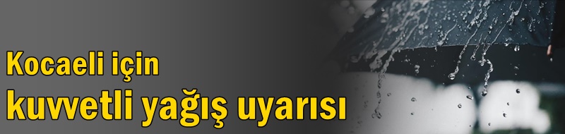 Kocaeli için kuvvetli yağış uyarısı