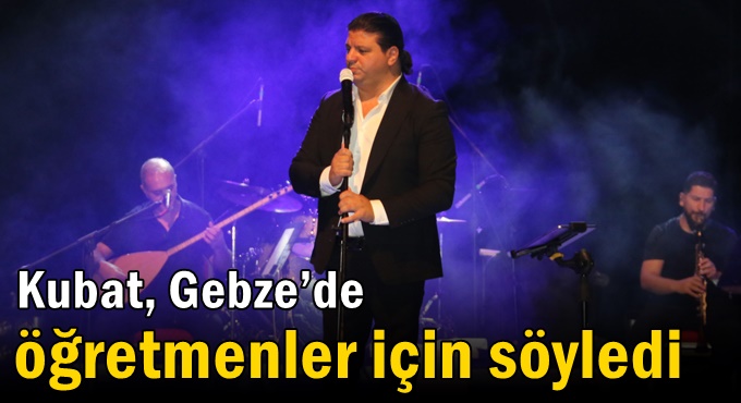 Kubat, Gebze’de öğretmenler için söyledi