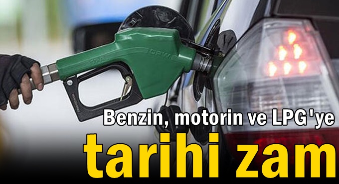 Benzin, motorin ve LPG’ye tarihi zam