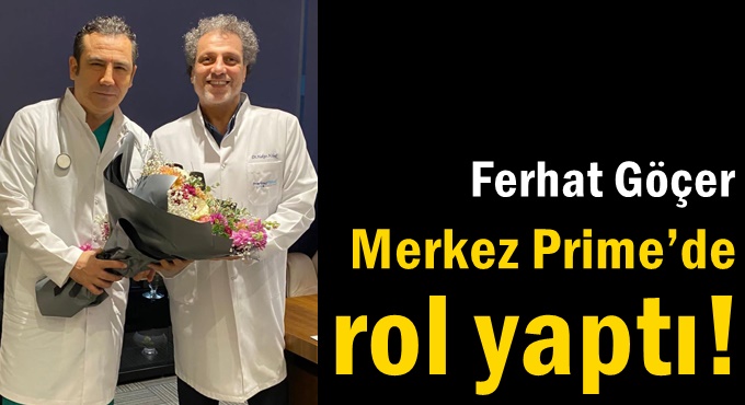 Ferhat Göçer Merkez Prime’de rol yaptı!