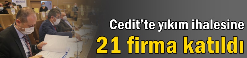 Cedit’te yıkım ihalesine 21 firma katıldı