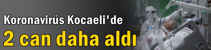 Koronavirüs Kocaeli'de 2 can daha aldı